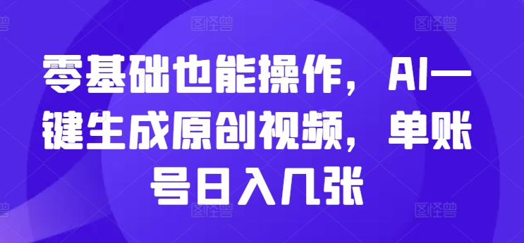 零基础也能操作，AI一键生成原创视频，单账号日入几张-小何资源库
