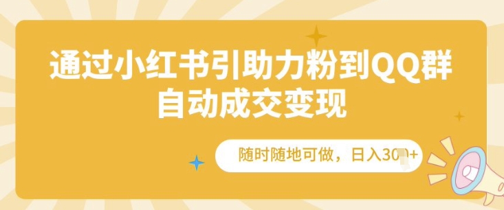 通过小红书引助力粉到QQ群，自动成交变现，随时随地可做，日入几张-小何资源库