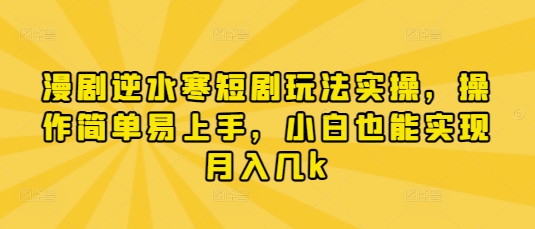 漫剧逆水寒短剧玩法实操，操作简单易上手，小白也能实现月入几k-小何资源库