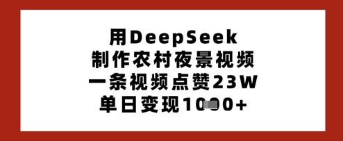 用DeepSeek制作农村夜景视频，一条视频点赞23W，单日变现多张-小何资源库