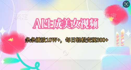 AI生成美女视频，条条播放10W+，每日轻松变现300+-小何资源库