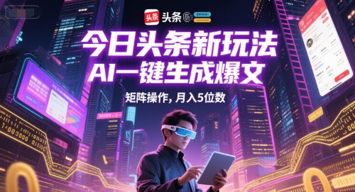 今日头条新玩法，AI一键生成爆文，矩阵操作，月入5位数-小何资源库