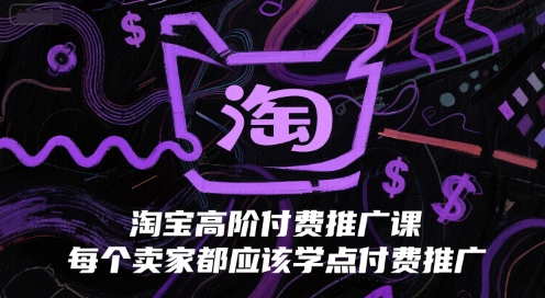 淘宝高阶付费推广课，每个卖家都应该学点付费推广-小何资源库