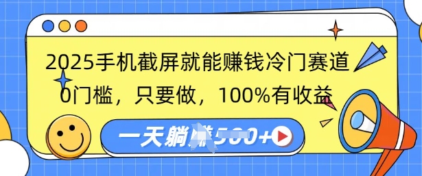 2025手机截屏就能挣钱冷门赛道，0门槛，只要做，100%有收益，一天收益多张-小何资源库