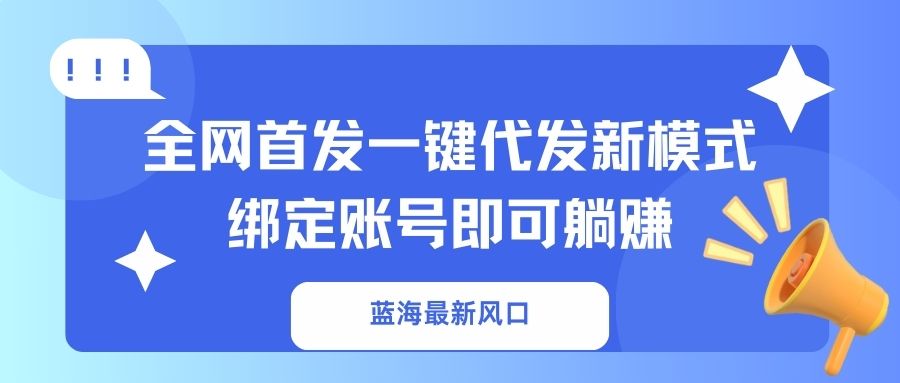 （14183期）蓝海最新风口，全网首发一键代发新模式！绑定账号即可躺赚-小何资源库