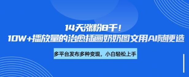 14天涨粉8千，10W+播放量的治愈插画奶奶图文用AI随便造-小何资源库