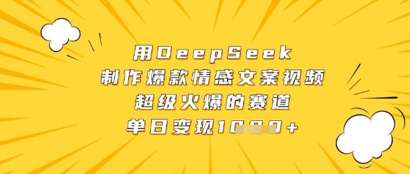 用DeepSeek制作爆款情感文案视频，超级火爆的赛道，单日变现数张-小何资源库