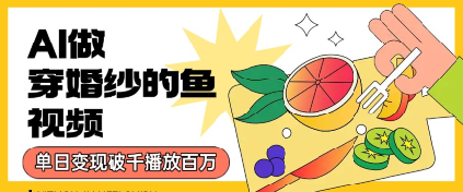 用AI制作穿婚纱的鱼视频，单日变现多张，轻松收割百万播放-小何资源库