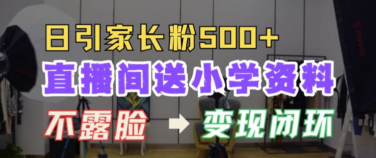 直播间送小学资料，每天引流家长粉500+，变现闭环模式【揭秘】-小何资源库