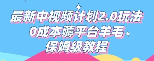 最新中视频计划2.0玩法，0成本薅平台羊毛，保姆级教程-小何资源库