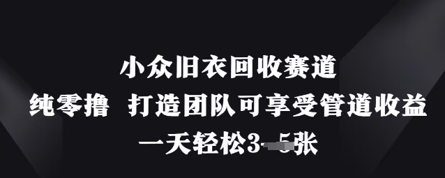 小众旧衣回收赛道，纯零撸 打造团队可享受管道收益，一天轻松3张-小何资源库