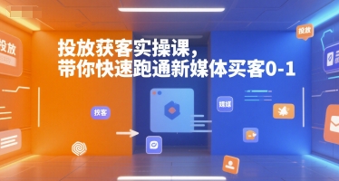 投放获客实操课，带你快速跑通新媒体买客0-1-小何资源库