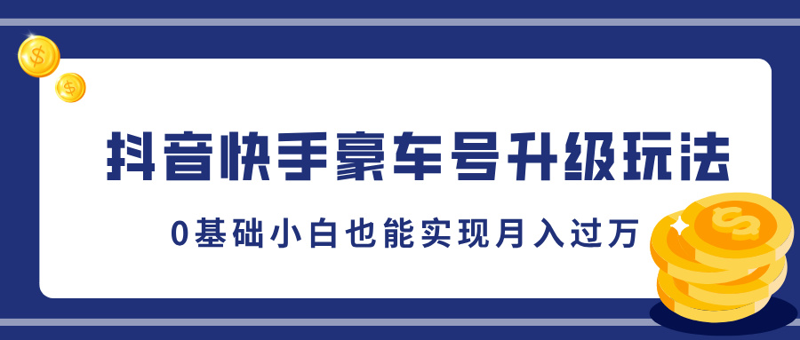 抖音快手豪车号升级玩法，5分钟一条作品，0基础小白也能实现月入过W-小何资源库