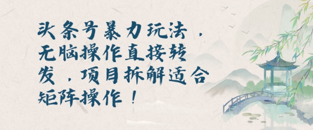 头条号暴力玩法，无脑操作直接转发，项目拆解适合矩阵操作!-小何资源库
