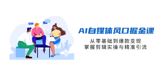 （14329期）AI自媒体风口掘金课，从零基础到爆款变现，掌握剪辑实操与精准引流-小何资源库