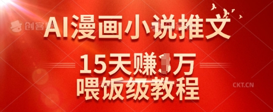 在抖音做AI漫画小说推文，15天挣了1w，喂饭级教程来了-小何资源库