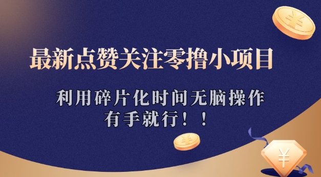 最新点赞关注零撸小项目，利用碎片化时间无脑操作，有手就行!-小何资源库