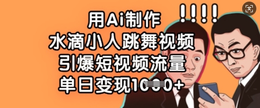 用Ai制作水滴小人跳舞视频，引爆短视频流量，单日变现数张-小何资源库