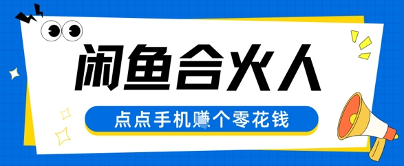 闲鱼合伙人计划，动动手指轻松挣个零花钱-小何资源库