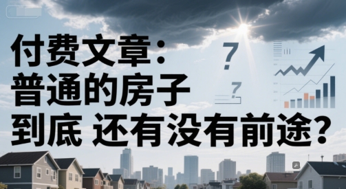 付费文章：普通的房子到底还有没有前途？-小何资源库