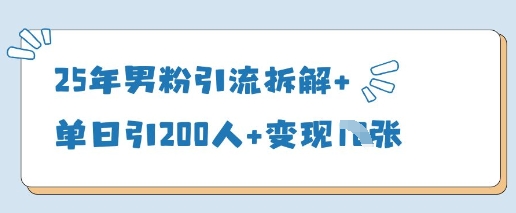 25年男粉引流拆解+单日引200人+变现多张-小何资源库