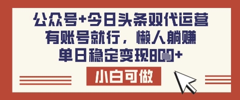 公众号+今日头条双代运营，有账号就行，单日稳定变现8张【揭秘】-小何资源库