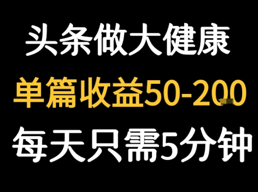 每天5分钟，用今日头条创作大健康图文 单篇收益50-2张-小何资源库