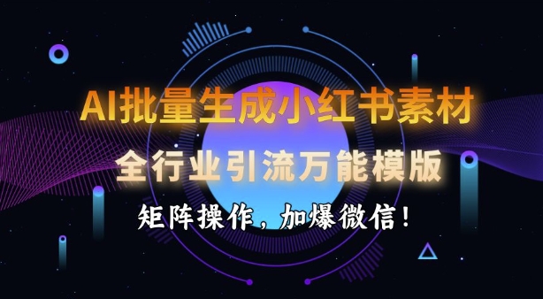AI批量生成小红书素材，全行业引流万能模版，矩阵操作，加爆微信-小何资源库