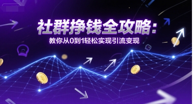 社群挣钱全攻略：教你从0到1轻松实现引流变现-小何资源库