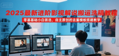 2025最新进阶影视解说搬运洗稿教程，零基础小白首选，自主原创的去重模板搭建教学-小何资源库
