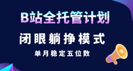 【B站全托管计划】闭眼躺挣模式，单月稳定五位数【揭秘】-小何资源库