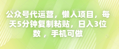 公众号代运营，懒人项目，每天5分钟复制粘贴，日入3位数 ，手机可做-小何资源库
