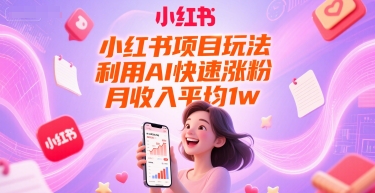 小红书项目玩法，利用AI快速涨粉，月收入平均1w+-小何资源库