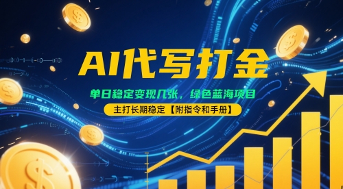 AI代写打金，单日稳定变现几张，绿色蓝海项目，主打长期稳定【附指令和手册】-小何资源库