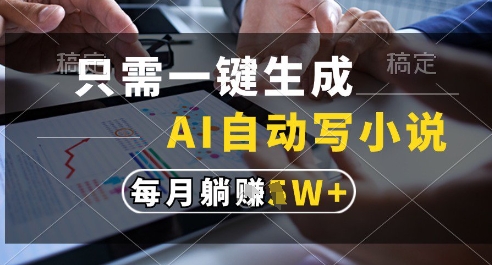 只需一键生成，AI全自动写小说，可一键生成120w字，每月躺着收益过1w+【揭秘】-小何资源库