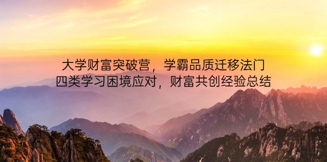 （14484期）大学财富突破营，学霸品质迁移法门，四类学习困境应对，财富共创经验总结-小何资源库