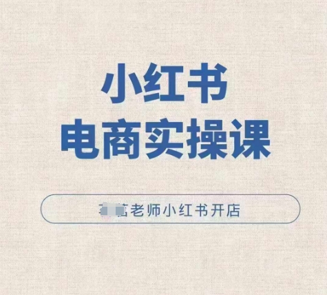 小红薯电商实操课，小红书开店实操必学课-小何资源库