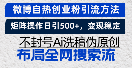 （13460期）微博自热创业粉引流方法，矩阵操作日引500+，变现稳定，不封号Ai洗稿伪…-小何资源库