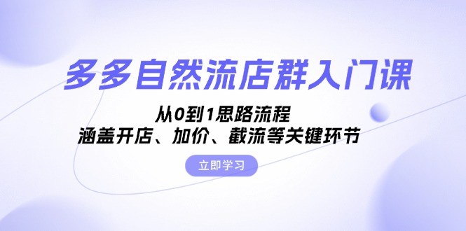 （13279期）多多自然流店群入门课，从0到1思路流程，涵盖开店、加价、截流等关键环节-小何资源库