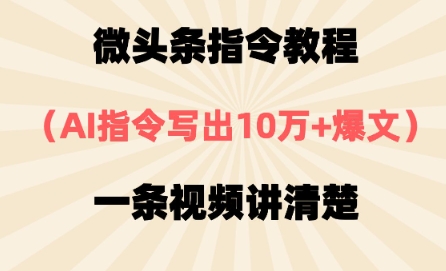微头条指令教程，AI指令写出10万+爆文，每天多挣2张+-小何资源库