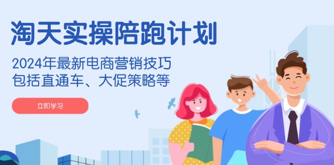 （14008期）淘天实操陪跑计划，2024年最新电商营销技巧，包括直通车、大促策略等-小何资源库