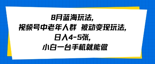 8月蓝海玩法，视频号中老年人群 被动变现玩法，日入4-5张，小白一台手机就能做-小何资源库