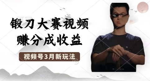 制作锻刀大赛视频，撸视频号分成计划收益，操作简单，轻松月入过W-小何资源库