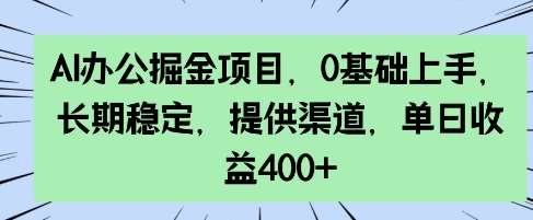 AI办公掘金项目，0基础上手，长期稳定，提供渠道，单日收益4张-小何资源库