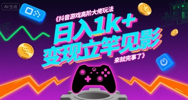 抖音游戏高阶大佬玩法，日入1k+，变现立竿见影，来就完事了【揭秘】-小何资源库