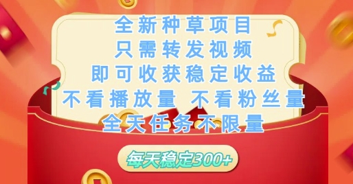 全新种草项目只需转发视频，即可收获稳定收益，不看播放量不看粉丝量，全天任务不限量，每天稳定3张【揭秘】-小何资源库