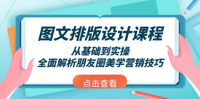 （13990期）图文排版设计课程，从基础到实操，全面解析朋友圈美学营销技巧-小何资源库