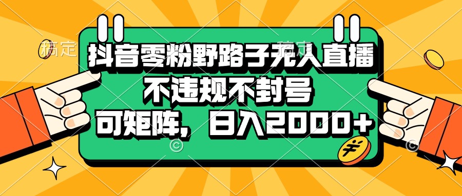 （13336期）抖音零粉野路子无人直播，不违规不封号，可矩阵，日入2000+-小何资源库