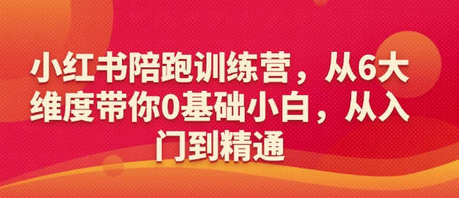 小红书陪跑训练营，从6大维度带你0基础小白，从入门到精通-小何资源库