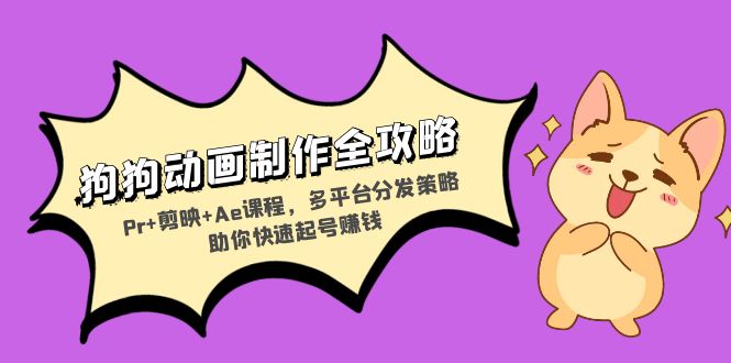 （13332期）狗狗动画制作全攻略：Pr+剪映+Ae课程，多平台分发策略助你快速起号赚钱-小何资源库